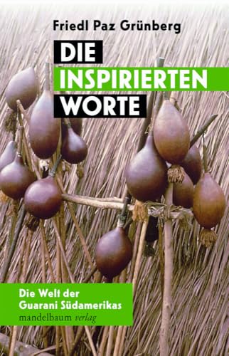 Die inspirierten Worte: Die Welt der Guaraní Südamerikas Die inspirierten Worte: Die Welt der Guaraní Südamerikas von mandelbaum verlag eG