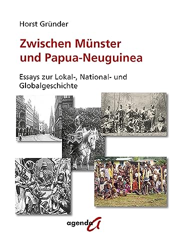 Zwischen Münster und Papua-Neuguinea: Essays zur Lokal-, National- und Globalgeschichte von agenda Münster