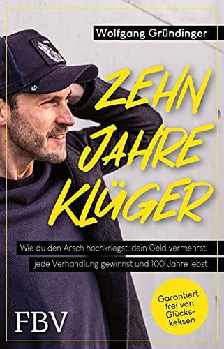 Zehn Jahre klüger: Wie du den Arsch hochkriegst, dein Geld vermehrst, jede Verhandlung gewinnst und 100 Jahre lebst von Finanzbuch Verlag