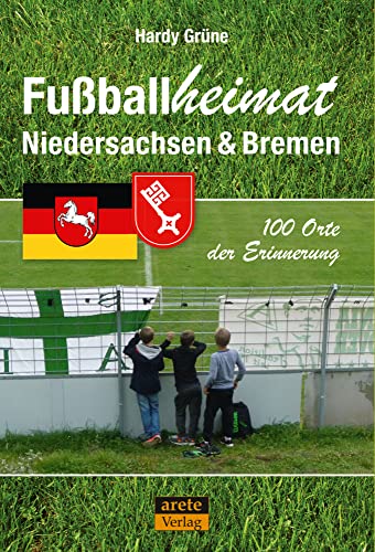 Fußballheimat Niedersachsen & Bremen: 100 Orte der Erinnerung. Ein Reiseführer (Fußballheimat: 100 Orte der Erinnerung) von arete Verlag