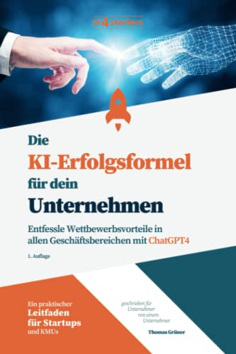 Die KI-Erfolgsformel für dein Unternehmen: Ein praktischer Leitfaden für Startups und KMUs - Entfessele Wettbewerbsvorteile in allen Geschäftsbereichen mit ChatGPT4