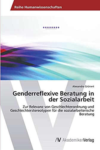 Genderreflexive Beratung in der Sozialarbeit: Zur Relevanz von Geschlechterordnung und Geschlechterstereotypen für die sozialarbeiterische Beratung