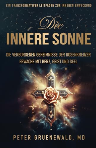 Die Innere Sonne.: Die Verborgenen Geheimnisse der Rosenkreuzer. Erwache mit Herz, Geist und Seele. von Rosicrucian Alchemy Publishing