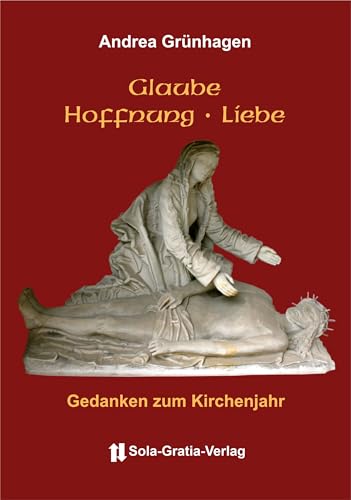 Glaube Hoffnung Liebe: Gedanken zum Kirchenjahr