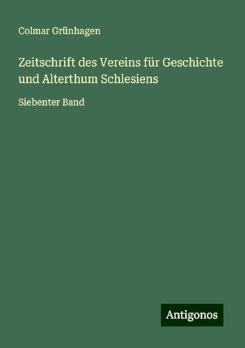Zeitschrift des Vereins für Geschichte und Alterthum Schlesiens: Siebenter Band von Antigonos Verlag