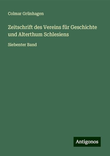 Zeitschrift des Vereins für Geschichte und Alterthum Schlesiens: Siebenter Band von Antigonos Verlag