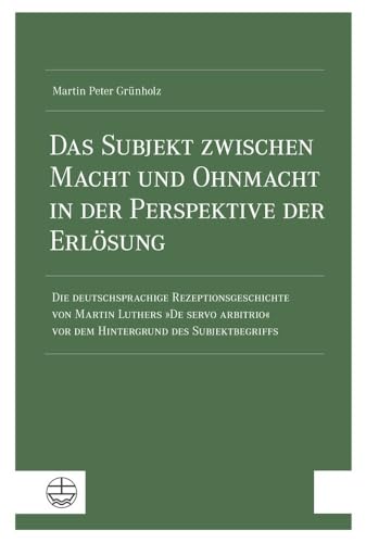 Das Subjekt zwischen Macht und Ohnmacht in der Perspektive der Erlösung: Die deutschsprachige Rezeptionsgeschichte von Martin Luthers »De servo arbitrio« vor dem Hintergrund des Subjektbegriffs Das Subjekt zwischen Macht und Ohnmacht in der Perspektive der Erlösung: Die deutschsprachige Rezeptionsgeschichte von Martin Luthers »De servo arbitrio« vor dem Hintergrund des Subjektbegriffs von Evangelische Verlagsanstalt