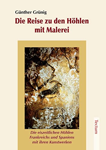 Die Reise zu den Höhlen mit Malerei. Die eiszeitlichen Höhlen Frankreichs und Spaniens mit ihren Kunstwerken Die Reise zu den Höhlen mit Malerei. Die eiszeitlichen Höhlen Frankreichs und Spaniens mit ihren Kunstwerken