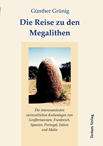 Die Reise zu den Megalithen. Die interessantesten steinzeitlichen Kultanlagen von Großbritannien, Frankreich, Spanien, Portugal, Italien und Malta