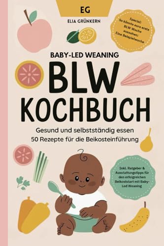 BLW Kochbuch: Gesund und selbstständig essen - 50 Rezepte für die breifreie Beikosteinführung: Baby-Led Weaning Rezepte - Breifrei