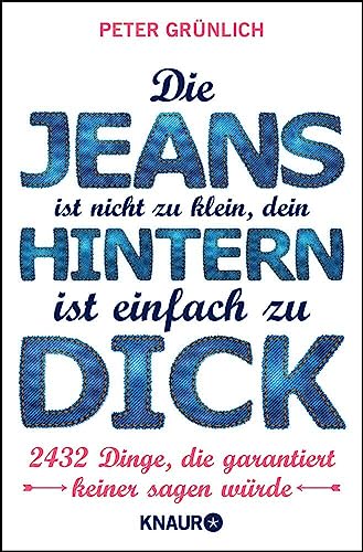 Die Jeans ist nicht zu klein, dein Hintern ist einfach zu dick: 2432 Dinge, die garantiert keiner sagen würde von Knaur TB