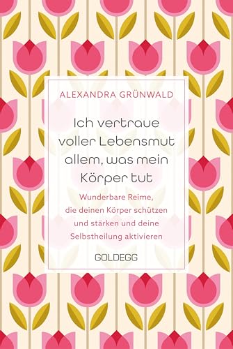 Ich vertraue voller Lebensmut allem, was mein Körper tut: Wunderbare Reime, die deinen Körper schützen und stärken und deine Selbstheilung aktivieren von Goldegg Verlag GmbH