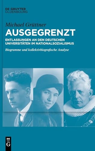Ausgegrenzt: Entlassungen an den deutschen Universitäten im Nationalsozialismus: Biogramme und kollektivbiografische Analyse Ausgegrenzt: Entlassungen an den deutschen Universitäten im Nationalsozialismus: Biogramme und kollektivbiografische Analyse