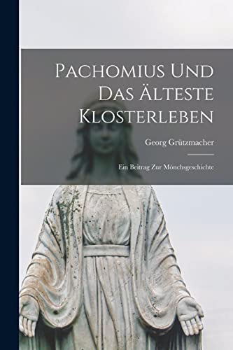 Pachomius Und Das Älteste Klosterleben: Ein Beitrag Zur Mönchsgeschichte