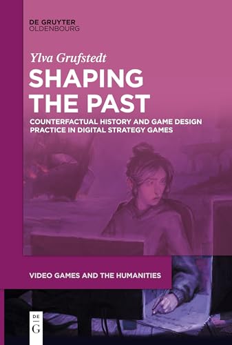 Shaping the Past: Counterfactual History and Game Design Practice in Digital Strategy Games (Video Games and the Humanities, 7) von De Gruyter Oldenbourg