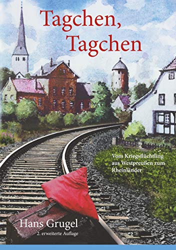 Tagchen, Tagchen: Vom Kriegsflüchtling aus Westpreußen zum Rheinländer