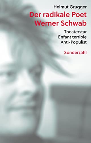 Der radikale Poet Werner Schwab: Theaterstar, Enfant terrible, Anti-Populist