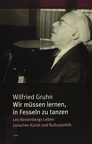 Wir müssen lernen, in Fesseln zu tanzen: Leo Kestenbergs Leben zwischen Kunst und Kulturpolitik