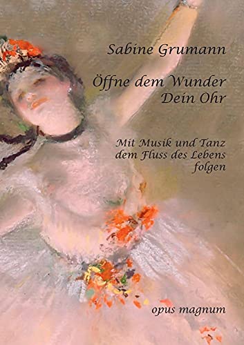 Öffne dem Wunder Dein Ohr: Mit Musik und Tanz dem Fluss des Lebens folgen Öffne dem Wunder Dein Ohr: Mit Musik und Tanz dem Fluss des Lebens folgen von opus magnum