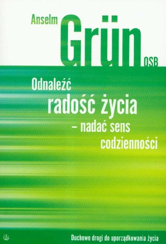 Odnaleźć radość życia - nadać sens codzienności: Duchowe drogi do uporządkowania życia (ODNALEŹĆ SIEBIE)