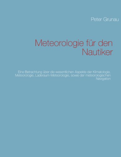 Meteorologie für den Nautiker: Eine Betrachtung über die wesentlichen Aspekte der Klimatologie, Meteorologie, Laderaum-Meteorologie, sowie der meteorologischen Navigation