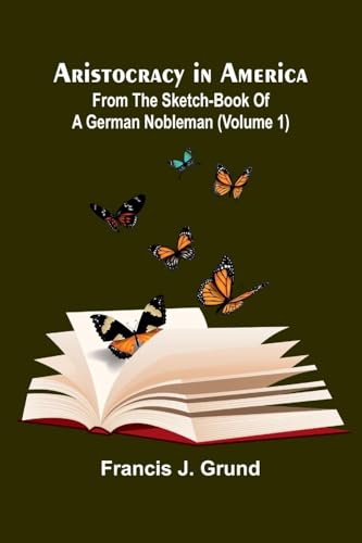 Aristocracy In America. From The Sketch-Book Of A German Nobleman (Volume 1) von Alpha Editions