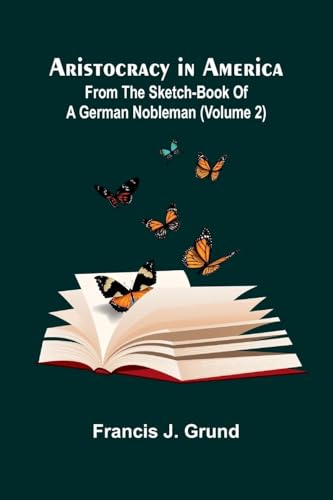 Aristocracy In America. From The Sketch-Book Of A German Nobleman (Volume 2) von Alpha Editions