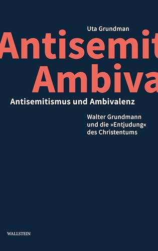 Antisemitismus und Ambivalenz: Walter Grundmann und die »Entjudung« des Christentums Antisemitismus und Ambivalenz: Walter Grundmann und die »Entjudung« des Christentums von Wallstein Verlag GmbH