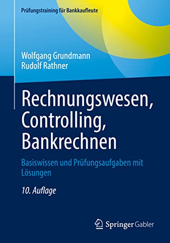 Rechnungswesen, Controlling, Bankrechnen: Basiswissen und Prüfungsaufgaben mit Lösungen (Prüfungstraining für Bankkaufleute)