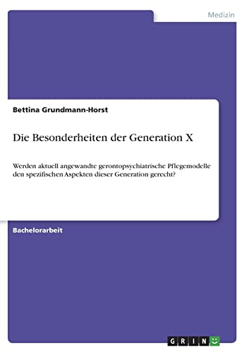 Die Besonderheiten der Generation X. Werden aktuell angewandte gerontopsychiatrische Pflegemodelle den spezifischen Aspekten dieser Generation gerecht? von GRIN Verlag