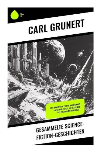 Gesammelte Science-Fiction-Geschichten: Der Marsspion, Pierre Maurignacs Abenteuer, Mysis, Die Maschine des Theodulos Energeios… von Sharp Ink