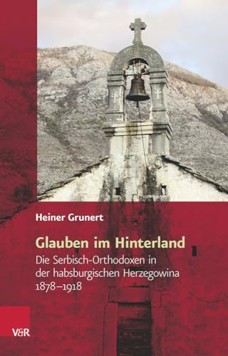 Glauben im Hinterland: Die Serbisch-Orthodoxen in der habsburgischen Herzegowina 1878-1918 (Religiöse Kulturen im Europa der Neuzeit)