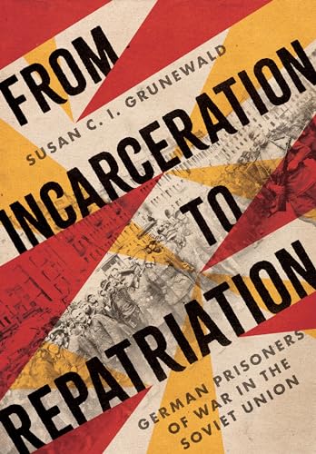 From Incarceration to Repatriation: German Prisoners of War in the Soviet Union (Battlegrounds: Cornell Studies in Military History) von Cornell University Press