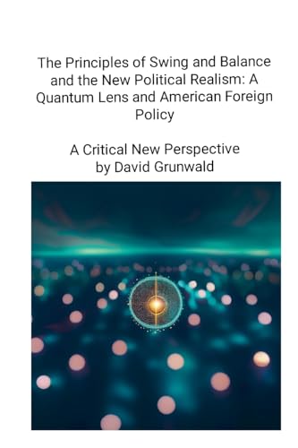 The Principles of Swing and Balance and the New Political Realism: A Quantum Lens and American Foreign Policy A Critical New Perspective: A Critical New Perspective von Lulu.com