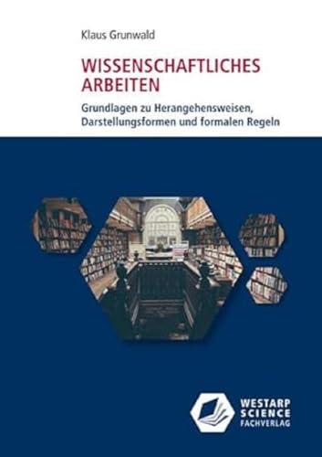 Wissenschaftliches Arbeiten: Grundlagen zu Herangehensweisen, Darstellungsformen und formalen Regeln von Westarp