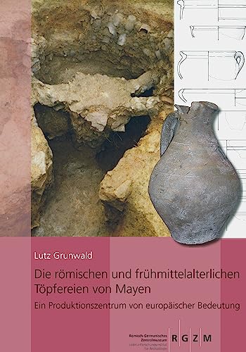 Die römischen und frühmittelalterlichen Töpfereien von Mayen: Ein Produktionszentrum von europäischer Bedeutung (RGZM/LEIZA - Monographien)
