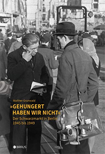 „Gehungert haben wir nicht“: Der Schwarzmarkt in Berlin 1945 bis 1949 von Edition Braus Berlin GmbH