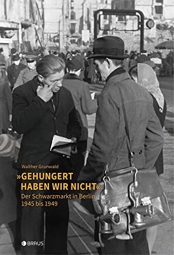 „Gehungert haben wir nicht“: Der Schwarzmarkt in Berlin 1945 bis 1949 von Edition Braus Berlin GmbH