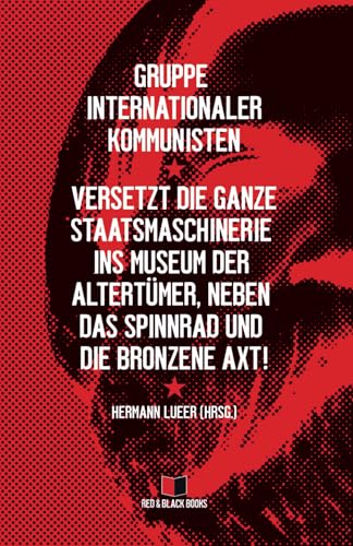 Versetzt die ganze Staatsmaschinerie ins Museum der Altertümer, neben das Spinnrad und die bronzene Axt! (Alle Macht den Räten – Keine Macht der Partei, Band 2) von Red & Black Books