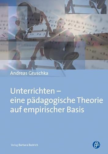 Unterrichten - eine pädagogische Theorie auf empirischer Basis Unterrichten - eine pädagogische Theorie auf empirischer Basis