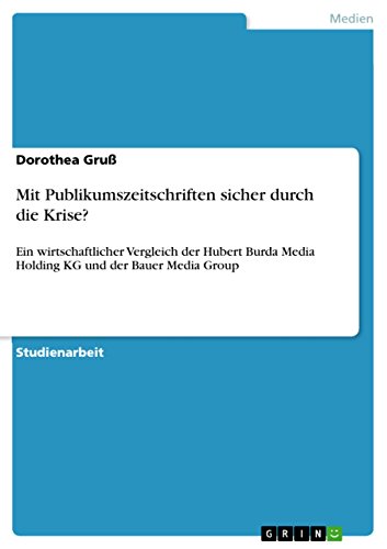 Mit Publikumszeitschriften sicher durch die Krise?: Ein wirtschaftlicher Vergleich der Hubert Burda Media Holding KG und der Bauer Media Group von GRIN Verlag