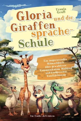 Gloria und die Giraffensprache-Schule: Ein inspirierendes Mitmachbuch über gewaltfreie Kommunikation, Mobbing und kindgerechte Konfliktlösung für Kinder ab 6 Jahren