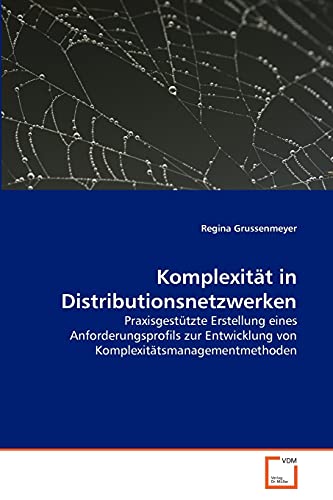 Komplexität in Distributionsnetzwerken: Praxisgestützte Erstellung eines Anforderungsprofils zur Entwicklung von Komplexitätsmanagementmethoden Komplexität in Distributionsnetzwerken: Praxisgestützte Erstellung eines Anforderungsprofils zur Entwicklung von Komplexitätsmanagementmethoden