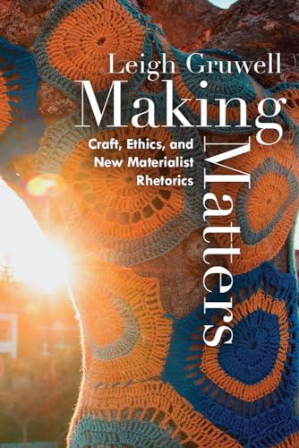 Making Matters: Craft, Ethics, and New Materialist Rhetorics von University Press of Colorado