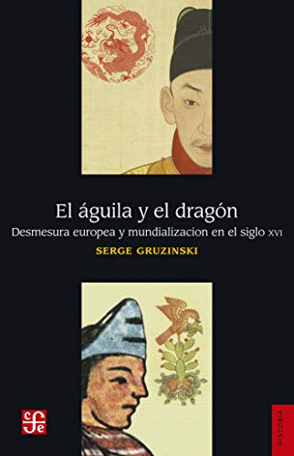 El Águila Y El Dragón / The Eagle And The Dragon: Desmesura Europa Y Mundialización En El Siglo XVI / Excess Europe And Globalization In The 16th Century (Historia) von Fondo de Cultura Economica USA