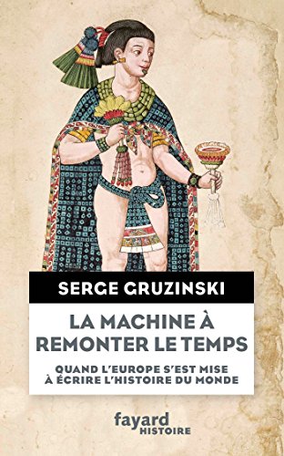La machine à remonter le temps: Quand l'Europe s'est mise à écrire l'histoire du monde von FAYARD