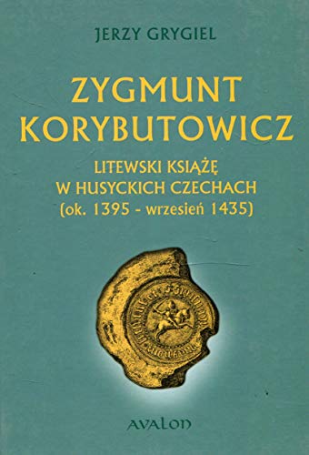Zygmunt Korybutowicz Litewski ksiaze w husyckich Czechach ok. 1395 wrzesien 1435: Litewski książę w husyckich Czechach ok.. 1395 - wrzesień 1435