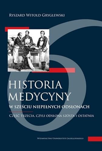 Historia medycyny w sześciu niepełnych odsłonach Część 3: Część trzecia, czyli odsłona szósta i ostatnia von Wydawnictwo Uniwersytetu Jagiellońskiego