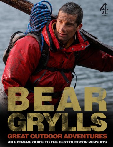Bear Grylls Great Outdoor Adventures: An Extreme Guide to the Best Outdoor Pursuits Bear Grylls Great Outdoor Adventures: An Extreme Guide to the Best Outdoor Pursuits