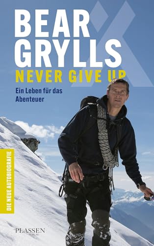Bear Grylls: Never Give Up: Ein Leben für das Abenteuer – die neue Autobiografie